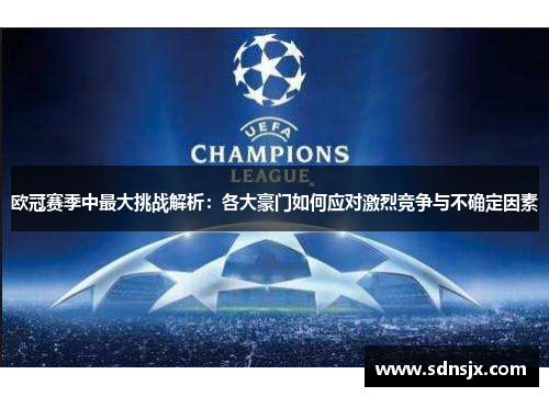 欧冠赛季中最大挑战解析：各大豪门如何应对激烈竞争与不确定因素