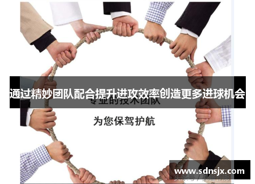 通过精妙团队配合提升进攻效率创造更多进球机会