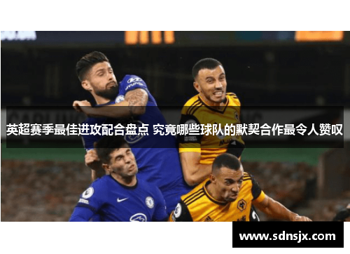 英超赛季最佳进攻配合盘点 究竟哪些球队的默契合作最令人赞叹