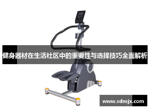健身器材在生活社区中的重要性与选择技巧全面解析