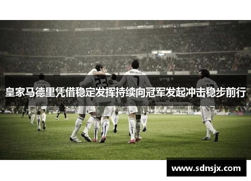 皇家马德里凭借稳定发挥持续向冠军发起冲击稳步前行