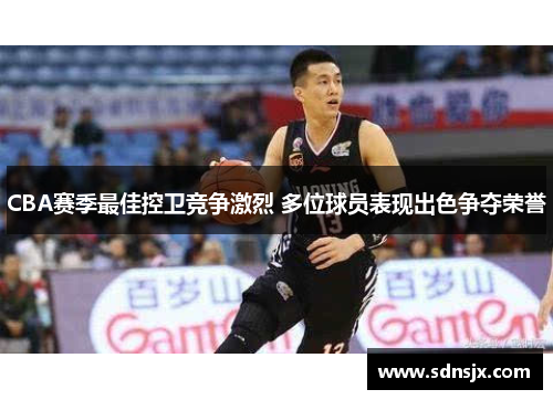 CBA赛季最佳控卫竞争激烈 多位球员表现出色争夺荣誉