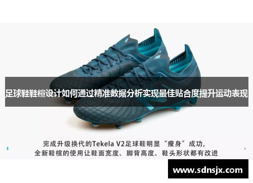 足球鞋鞋楦设计如何通过精准数据分析实现最佳贴合度提升运动表现