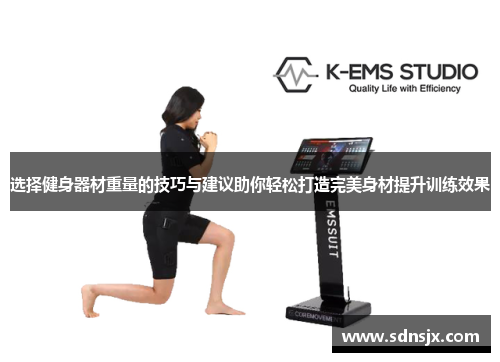 选择健身器材重量的技巧与建议助你轻松打造完美身材提升训练效果