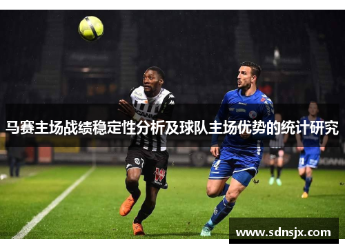 马赛主场战绩稳定性分析及球队主场优势的统计研究